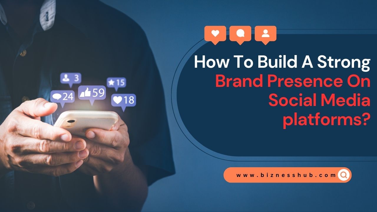 How To Build A Strong Brand Presence On Social Media Platforms